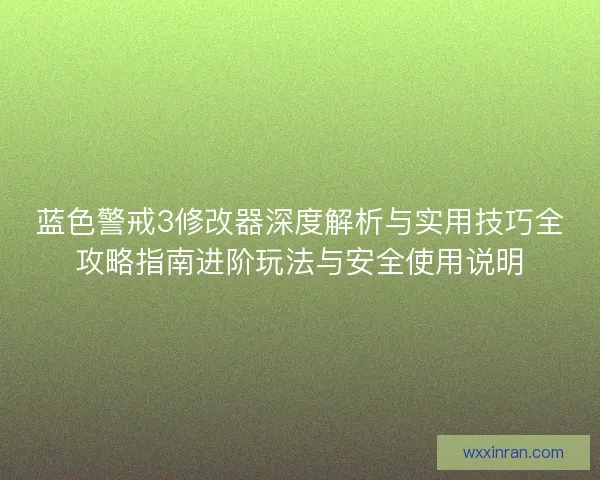 蓝色警戒3修改器深度解析与实用技巧全攻略指南进阶玩法与安全使用说明