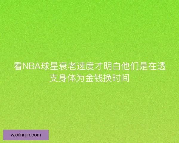 看NBA球星衰老速度才明白他们是在透支身体为金钱换时间